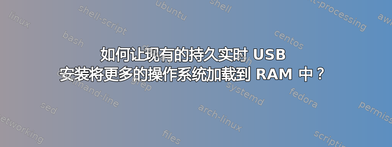 如何让现有的持久实时 USB 安装将更多的操作系统加载到 RAM 中？