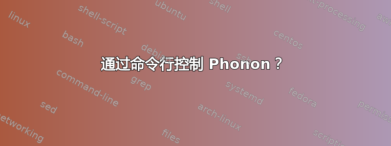 通过命令行控制 Phonon？