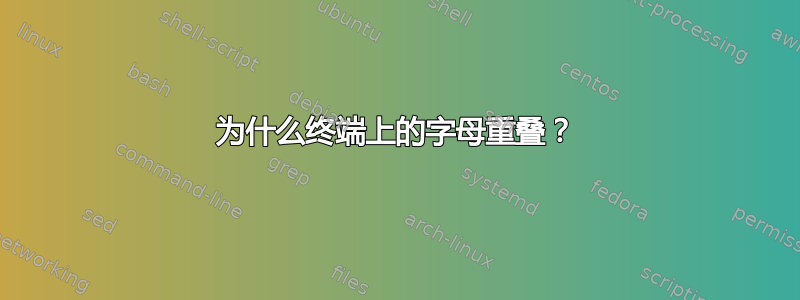 为什么终端上的字母重叠？