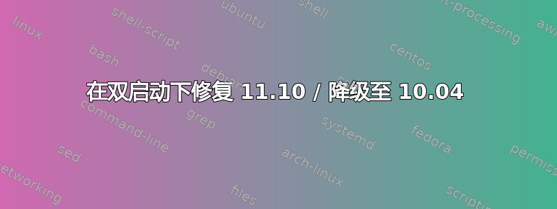 在双启动下修复 11.10 / 降级至 10.04