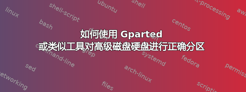 如何使用 Gparted 或类似工具对高级磁盘硬盘进行正确分区