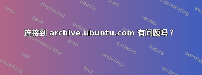 连接到 archive.ubuntu.com 有问题吗？