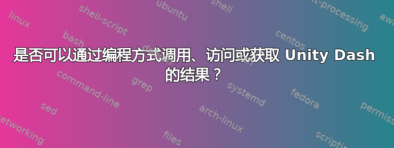 是否可以通过编程方式调用、访问或获取 Unity Dash 的结果？