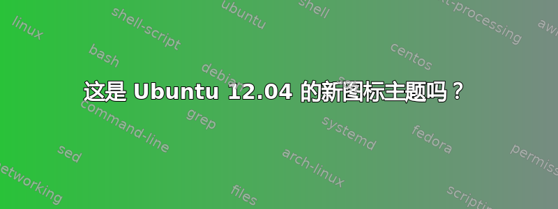 这是 Ubuntu 12.04 的新图标主题吗？