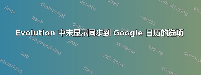 Evolution 中未显示同步到 Google 日历的选项