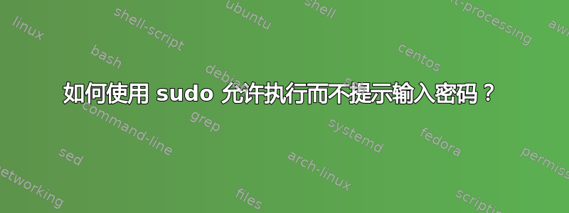 如何使用 sudo 允许执行而不提示输入密码？