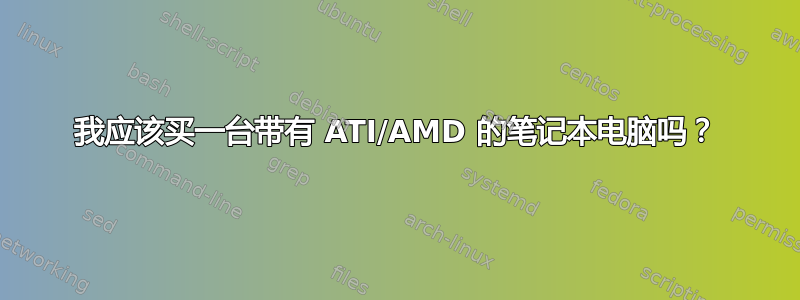 我应该买一台带有 ATI/AMD 的笔记本电脑吗？