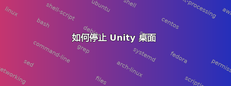 如何停止 Unity 桌面