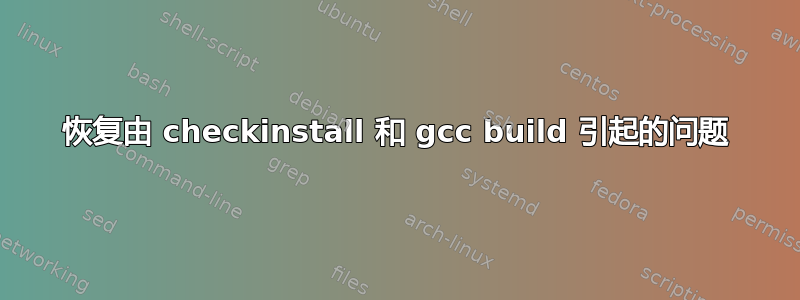 恢复由 checkinstall 和 gcc build 引起的问题