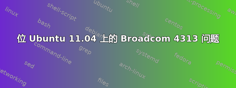 64 位 Ubuntu 11.04 上的 Broadcom 4313 问题