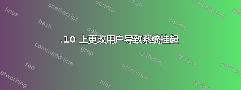 11.10 上更改用户导致系统挂起