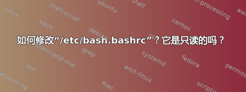 如何修改“/etc/bash.bashrc”？它是只读的吗？