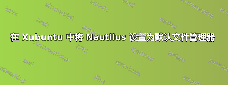 在 Xubuntu 中将 Nautilus 设置为默认文件管理器