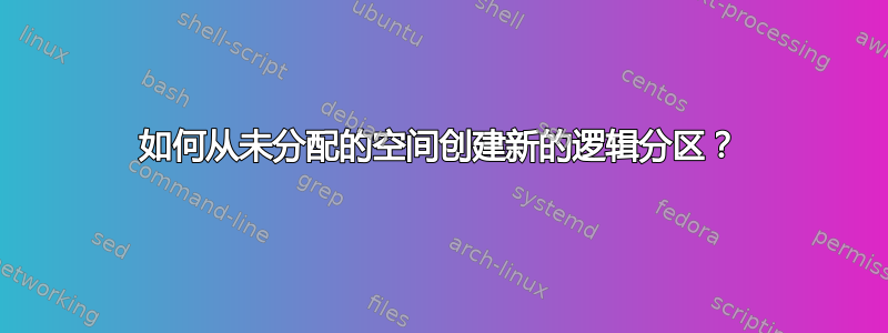 如何从未分配的空间创建新的逻辑分区？