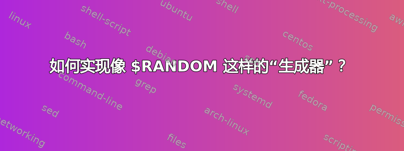 如何实现像 $RANDOM 这样的“生成器”？