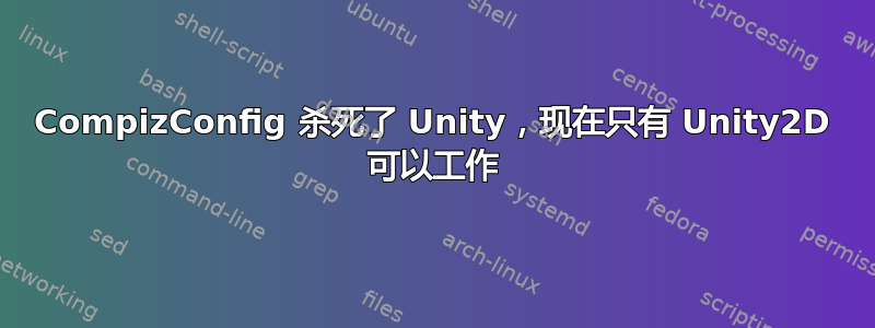 CompizConfig 杀死了 Unity，现在只有 Unity2D 可以工作