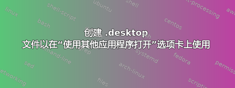 创建 .desktop 文件以在“使用其他应用程序打开”选项卡上使用