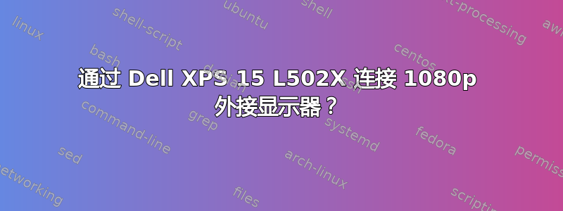 通过 Dell XPS 15 L502X 连接 1080p 外接显示器？