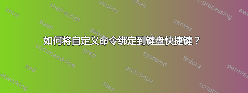 如何将自定义命令绑定到键盘快捷键？