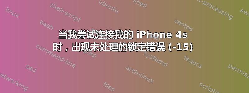 当我尝试连接我的 iPhone 4s 时，出现未处理的锁定错误 (-15)