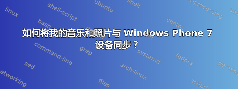 如何将我的音乐和照片与 Windows Phone 7 设备同步？