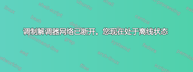 调制解调器网络已断开。您现在处于离线状态