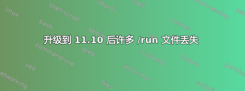 升级到 11.10 后许多 /run 文件丢失