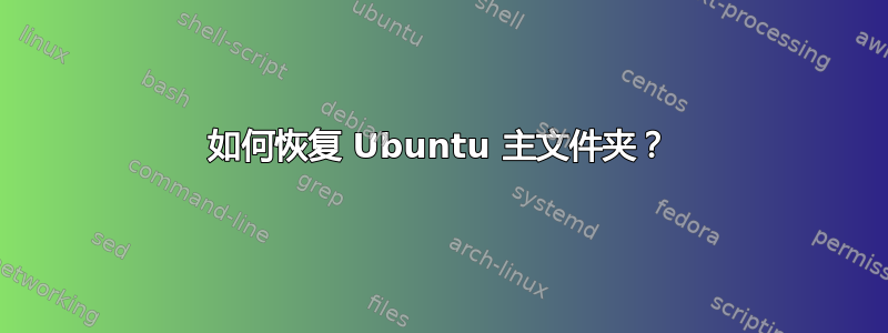 如何恢复 Ubuntu 主文件夹？