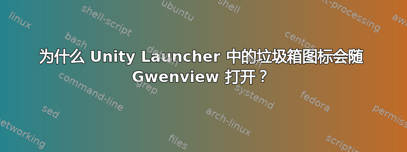 为什么 Unity Launcher 中的垃圾箱图标会随 Gwenview 打开？