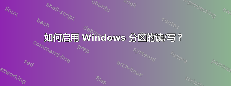 如何启用 Windows 分区的读/写？