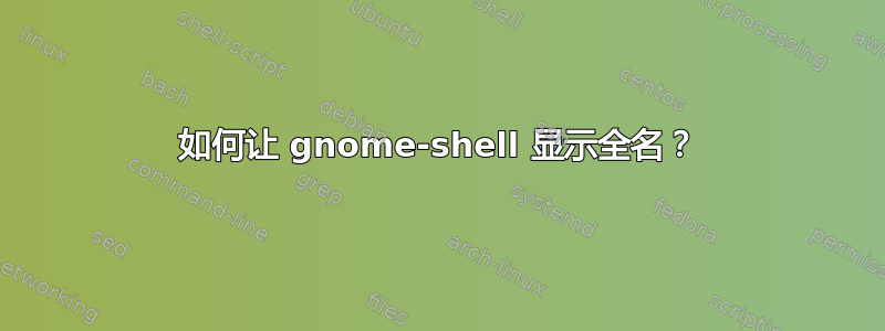 如何让 gnome-shell 显示全名？