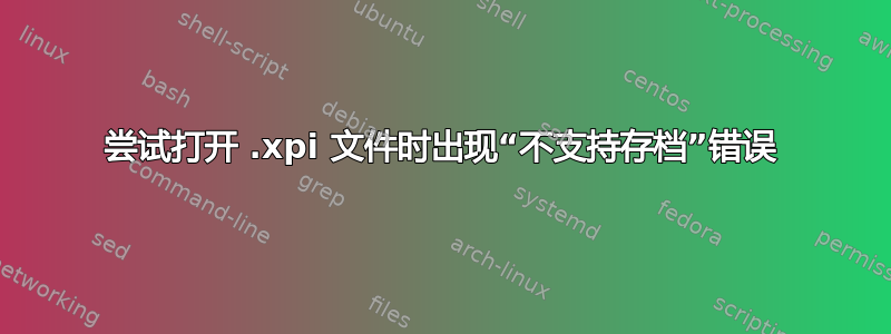 尝试打开 .xpi 文件时出现“不支持存档”错误