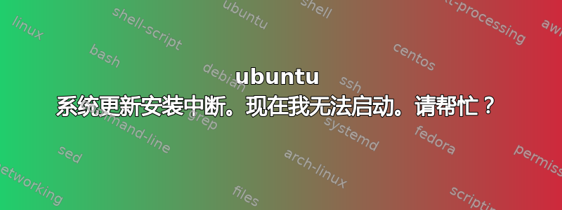 ubuntu 系统更新安装中断。现在我无法启动。请帮忙？