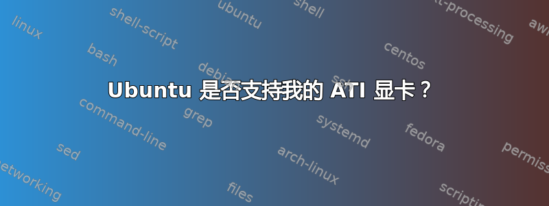 Ubuntu 是否支持我的 ATI 显卡？