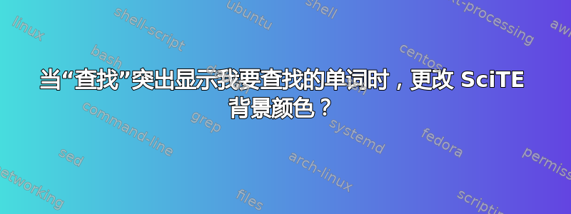 当“查找”突出显示我要查找的单词时，更改 SciTE 背景颜色？