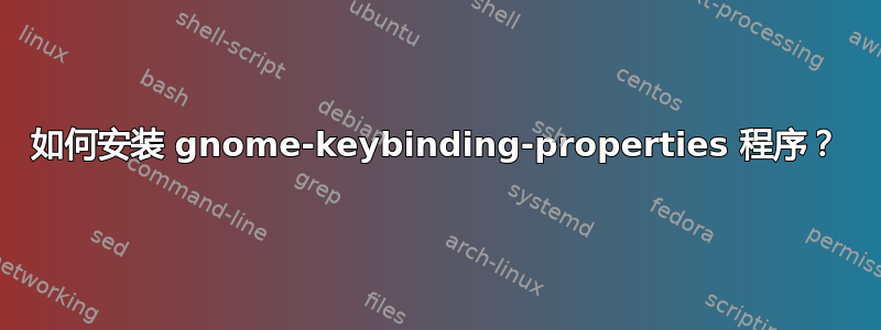 如何安装 gnome-keybinding-properties 程序？