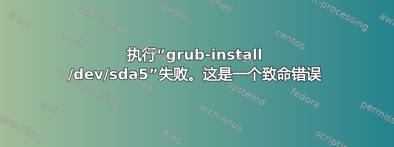 执行“grub-install /dev/sda5”失败。这是一个致命错误