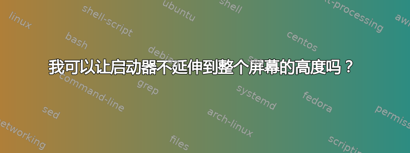 我可以让启动器不延伸到整个屏幕的高度吗？