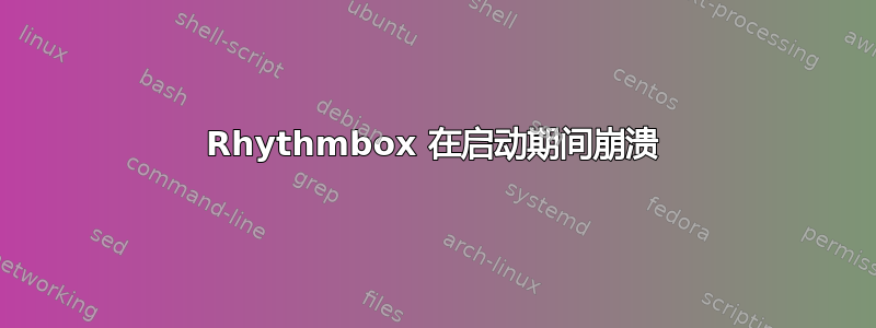 Rhythmbox 在启动期间崩溃