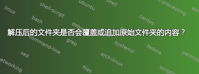 解压后的文件夹是否会覆盖或追加原始文件夹的内容？ 