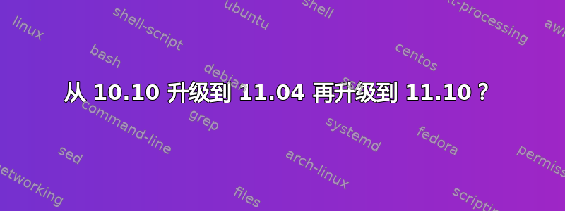 从 10.10 升级到 11.04 再升级到 11.10？