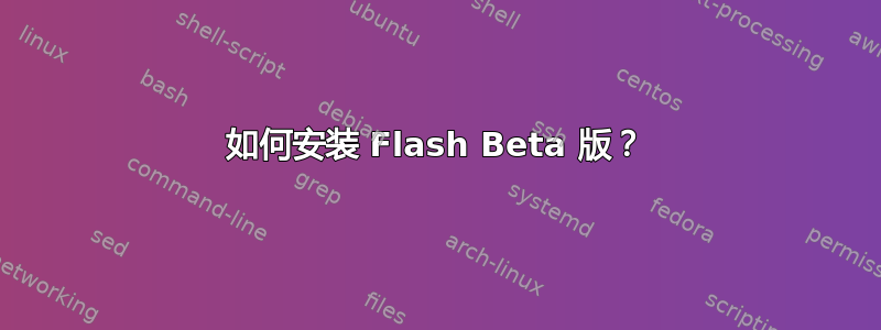 如何安装 Flash Beta 版？