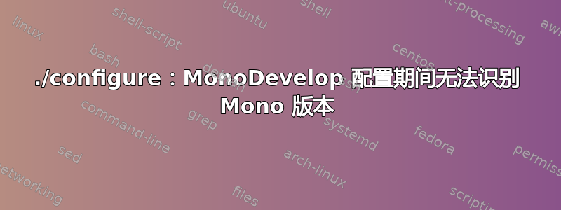 ./configure：MonoDevelop 配置期间无法识别 Mono 版本