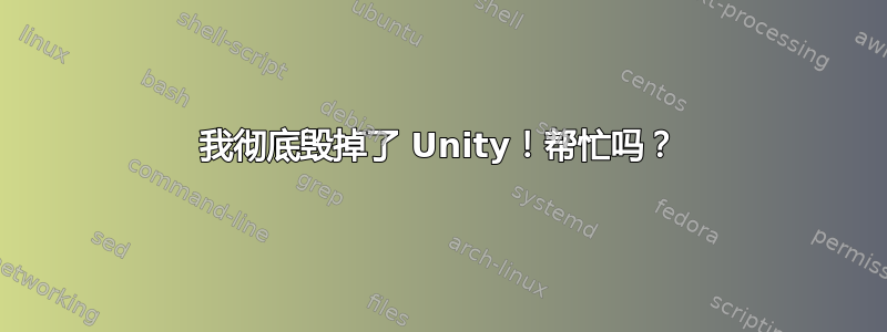 我彻底毁掉了 Unity！帮忙吗？