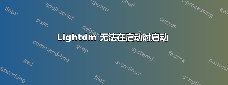 Lightdm 无法在启动时启动