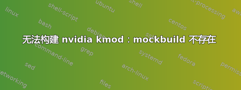 无法构建 nvidia kmod：mockbuild 不存在