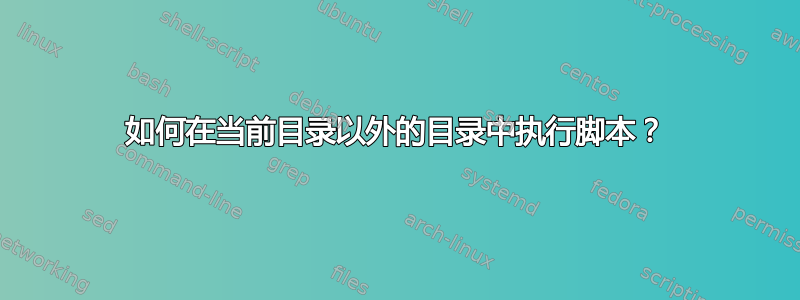 如何在当前目录以外的目录中执行脚本？