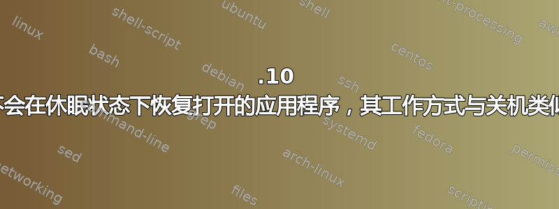 11.10 不会在休眠状态下恢复打开的应用程序，其工作方式与关机类似