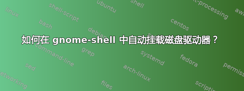 如何在 gnome-shell 中自动挂载磁盘驱动器？