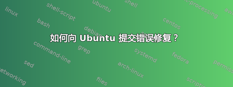 如何向 Ubuntu 提交错误修复？